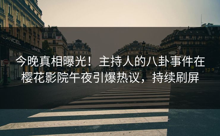 今晚真相曝光！主持人的八卦事件在樱花影院午夜引爆热议，持续刷屏
