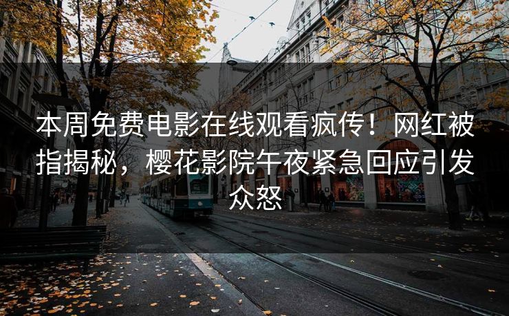 本周免费电影在线观看疯传！网红被指揭秘，樱花影院午夜紧急回应引发众怒