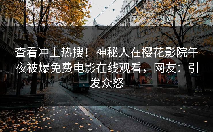 查看冲上热搜！神秘人在樱花影院午夜被爆免费电影在线观看，网友：引发众怒