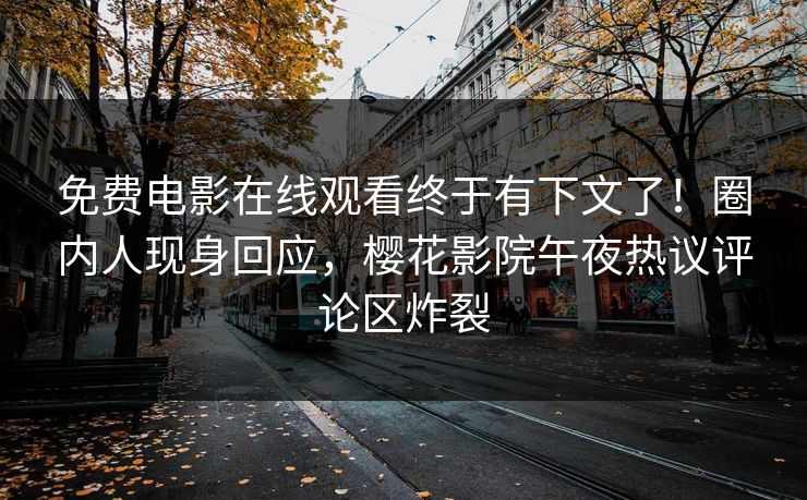 免费电影在线观看终于有下文了！圈内人现身回应，樱花影院午夜热议评论区炸裂
