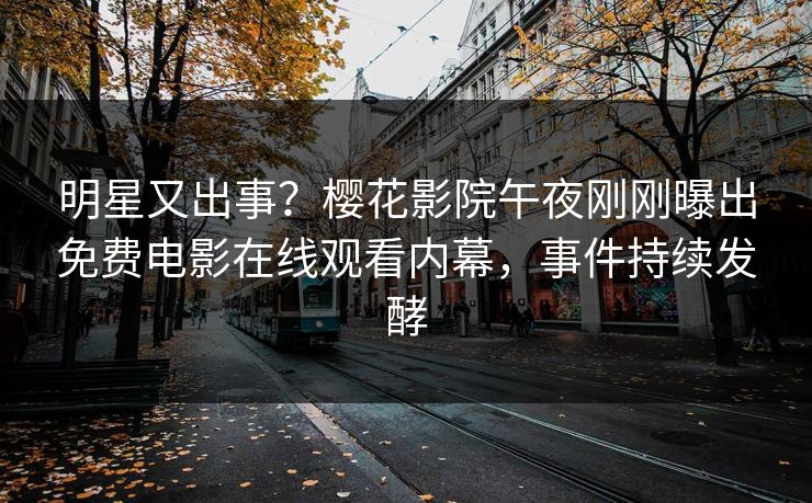 明星又出事？樱花影院午夜刚刚曝出免费电影在线观看内幕，事件持续发酵