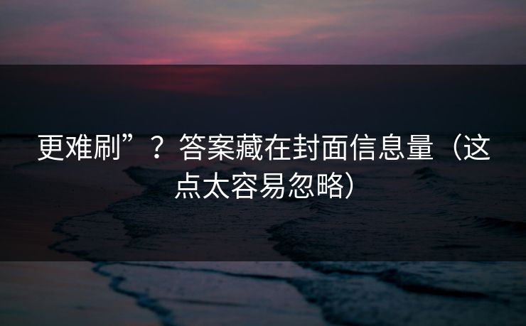 更难刷”？答案藏在封面信息量（这点太容易忽略）