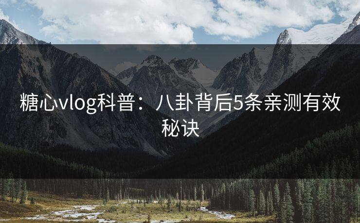 糖心vlog科普：八卦背后5条亲测有效秘诀